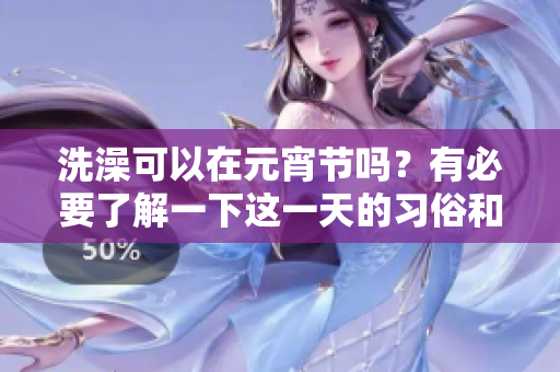 洗澡可以在元宵节吗？有必要了解一下这一天的习俗和禁忌。