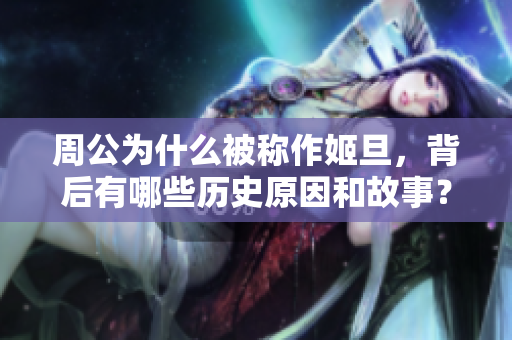 周公为什么被称作姬旦，背后有哪些历史原因和故事？