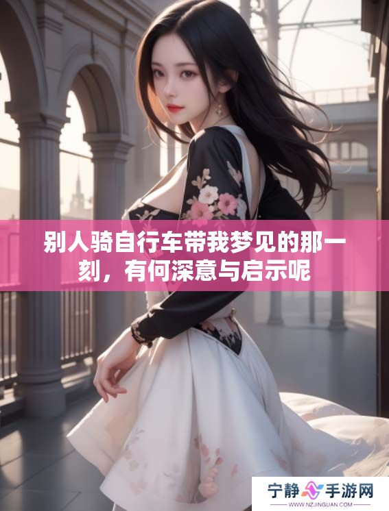 别人骑自行车带我梦见的那一刻，有何深意与启示呢
