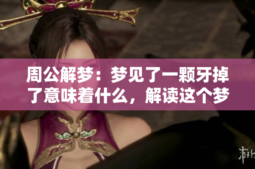 周公解梦：梦见了一颗牙掉了意味着什么，解读这个梦境的深层含义