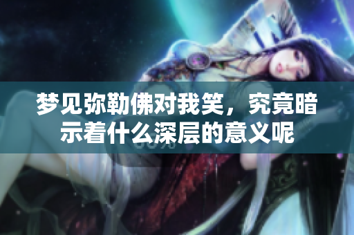 梦见弥勒佛对我笑，究竟暗示着什么深层的意义呢
