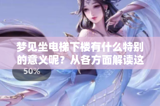梦见坐电梯下楼有什么特别的意义呢？从各方面解读这个梦境的含义。