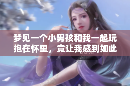 梦见一个小男孩和我一起玩抱在怀里，竟让我感到如此温馨