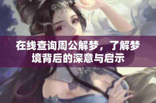 在线查询周公解梦，了解梦境背后的深意与启示