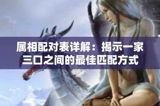 属相配对表详解：揭示一家三口之间的最佳匹配方式