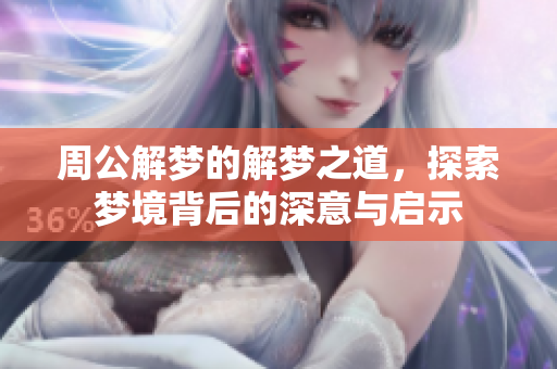 周公解梦的解梦之道，探索梦境背后的深意与启示