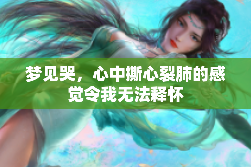 梦见哭，心中撕心裂肺的感觉令我无法释怀