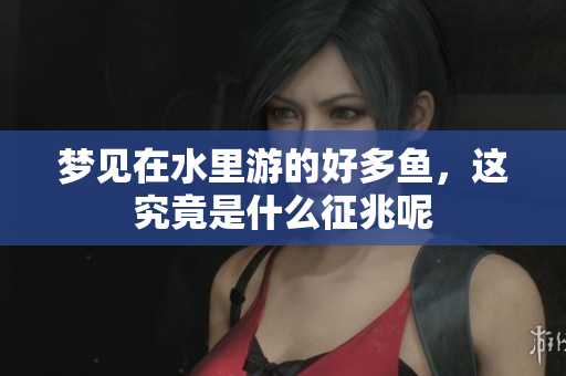 梦见在水里游的好多鱼，这究竟是什么征兆呢