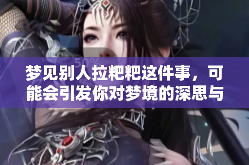 梦见别人拉粑粑这件事，可能会引发你对梦境的深思与探讨