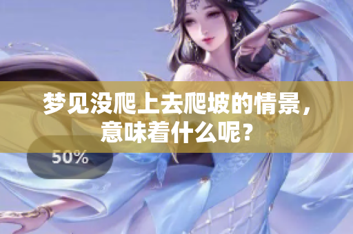 梦见没爬上去爬坡的情景，意味着什么呢？
