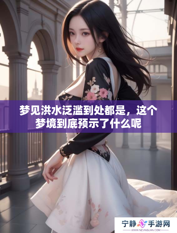 梦见洪水泛滥到处都是，这个梦境到底预示了什么呢