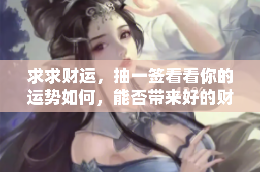 求求财运，抽一签看看你的运势如何，能否带来好的财运呢