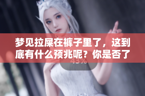 梦见拉屎在裤子里了，这到底有什么预兆呢？你是否了解其中的含义呢？