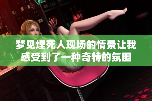 梦见埋死人现场的情景让我感受到了一种奇特的氛围