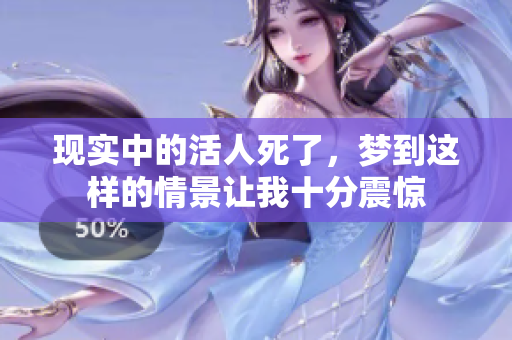 现实中的活人死了，梦到这样的情景让我十分震惊