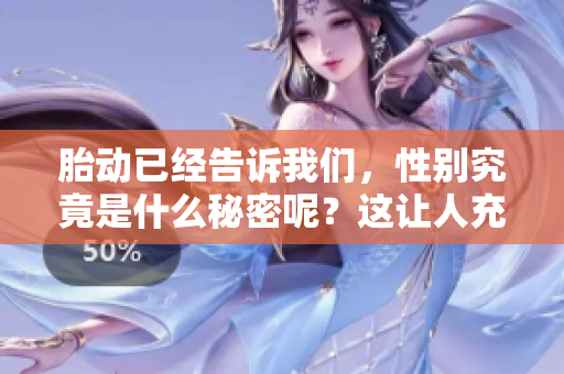 胎动已经告诉我们，性别究竟是什么秘密呢？这让人充满期待与好奇。