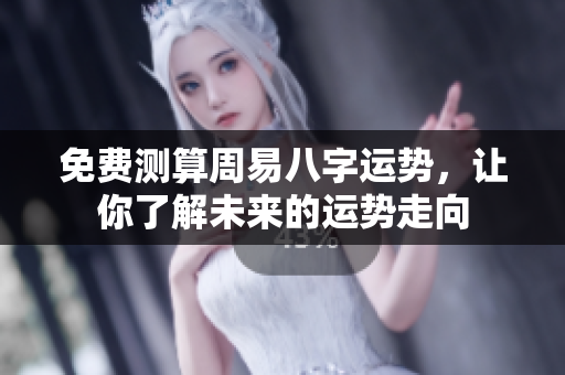 免费测算周易八字运势，让你了解未来的运势走向