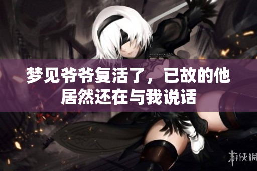 梦见爷爷复活了，已故的他居然还在与我说话