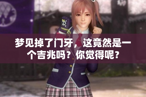 梦见掉了门牙，这竟然是一个吉兆吗？你觉得呢？