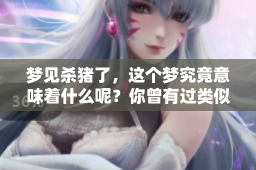 梦见杀猪了，这个梦究竟意味着什么呢？你曾有过类似的梦境吗？