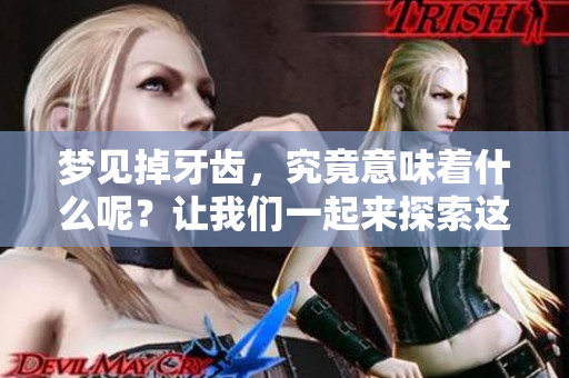 梦见掉牙齿，究竟意味着什么呢？让我们一起来探索这个梦境背后的含义。