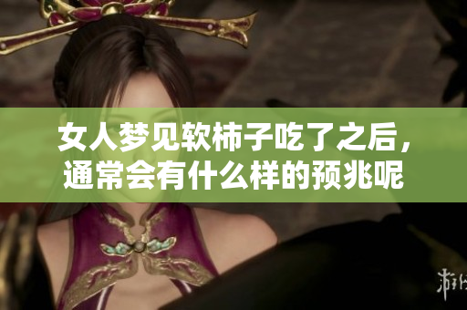 女人梦见软柿子吃了之后，通常会有什么样的预兆呢