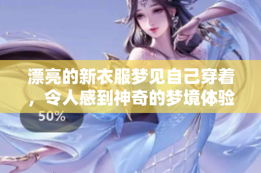 漂亮的新衣服梦见自己穿着，令人感到神奇的梦境体验