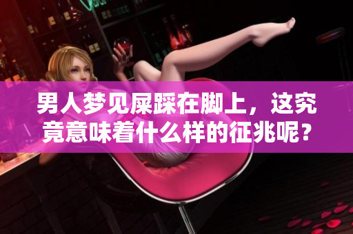 男人梦见屎踩在脚上，这究竟意味着什么样的征兆呢？