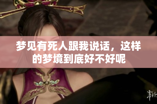 梦见有死人跟我说话，这样的梦境到底好不好呢