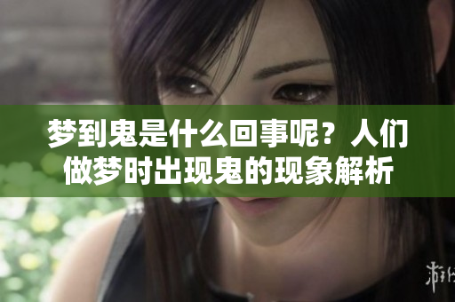 梦到鬼是什么回事呢？人们做梦时出现鬼的现象解析
