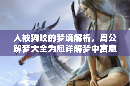 人被狗咬的梦境解析，周公解梦大全为您详解梦中寓意