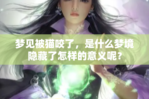 梦见被猫咬了，是什么梦境隐藏了怎样的意义呢？