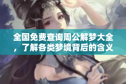 全国免费查询周公解梦大全，了解各类梦境背后的含义与解析