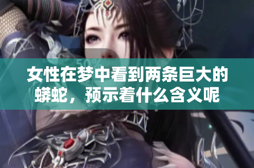 女性在梦中看到两条巨大的蟒蛇，预示着什么含义呢