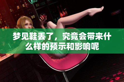 梦见鞋丢了，究竟会带来什么样的预示和影响呢