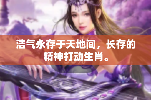 浩气永存于天地间，长存的精神打动生肖。