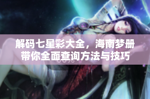 解码七星彩大全，海南梦册带你全面查询方法与技巧