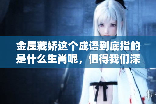 金屋藏娇这个成语到底指的是什么生肖呢，值得我们深入探讨一番。