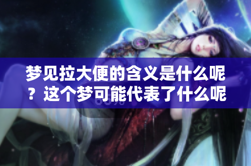 梦见拉大便的含义是什么呢？这个梦可能代表了什么呢？