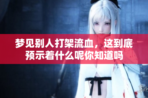 梦见别人打架流血，这到底预示着什么呢你知道吗