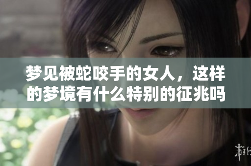 梦见被蛇咬手的女人，这样的梦境有什么特别的征兆吗