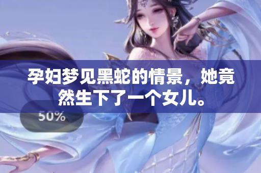 孕妇梦见黑蛇的情景，她竟然生下了一个女儿。