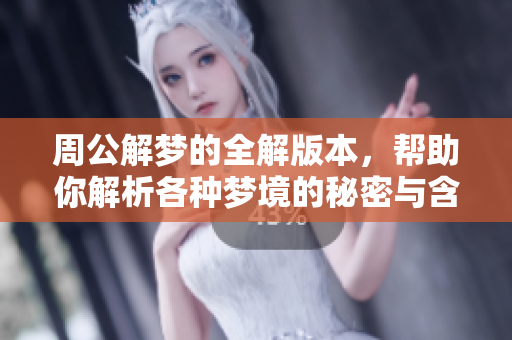 周公解梦的全解版本，帮助你解析各种梦境的秘密与含义