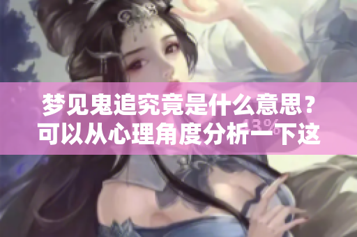 梦见鬼追究竟是什么意思？可以从心理角度分析一下这个梦的含义。