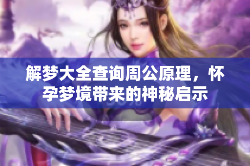 解梦大全查询周公原理，怀孕梦境带来的神秘启示