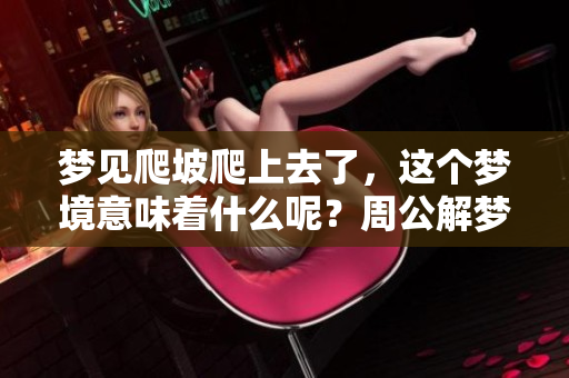 梦见爬坡爬上去了，这个梦境意味着什么呢？周公解梦为你解析！