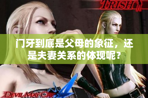 门牙到底是父母的象征，还是夫妻关系的体现呢？