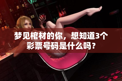 梦见棺材的你，想知道3个彩票号码是什么吗？