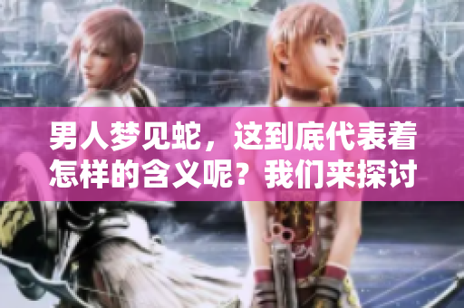 男人梦见蛇，这到底代表着怎样的含义呢？我们来探讨一下。