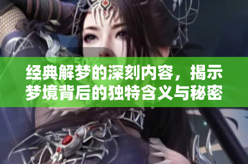 经典解梦的深刻内容，揭示梦境背后的独特含义与秘密